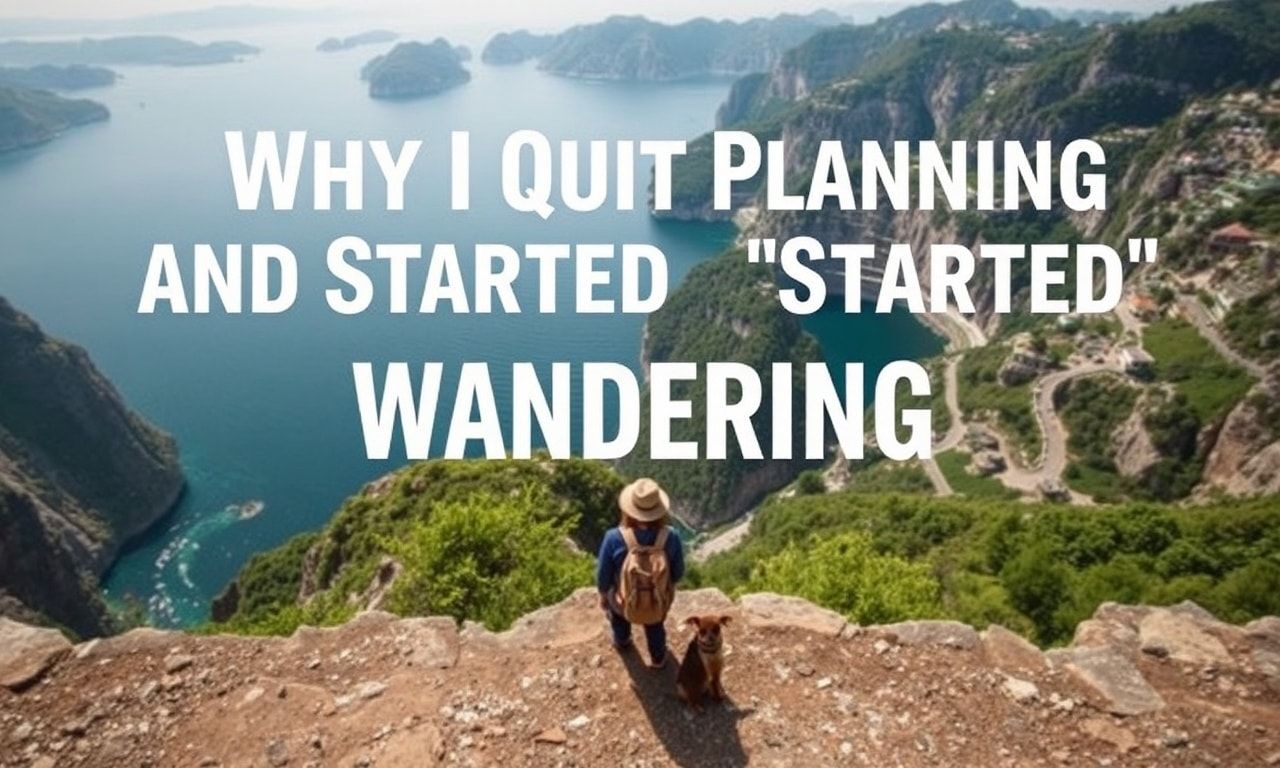 Why I Quit Planning and Started Wandering: A Love Letter to Spontaneous Travel
